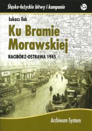 Ku Bramie Morawskiej Racibórz-Ostrawa 1945. Autor: Iluk Łukasz. Dadada.pl Okładka książki Ku Bramie Morawskiej Racibórz-Ostrawa 1945