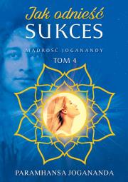 Mądrość Joganandy Tom 4  Jak odnieść sukces. Autor: Jogananda Paramhansa. Dadada.pl Okładka książki Mądrość Joganandy Tom 4  Jak odnieść sukces