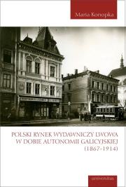 Polski rynek wydawniczy Lwowa w dobie autonomii galicyjskiej (1867-1914). Autor: Maria Konopka. Dadada.pl Okładka książki Polski rynek wydawniczy Lwowa w dobie autonomii galicyjskiej (1867-1914)