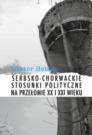 Serbsko-chorwackie stosunki polityczne na przełomie XX i XXI wieku. Autor: Hebda Wiktor. Dadada.pl Okładka książki Serbsko-chorwackie stosunki polityczne na przełomie XX i XXI wieku