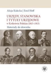 Urzędy, stanowiska i tytuły urzędowe w Królestwie Polskim (1815-1915). Materiały do słownika. Autor: Kulecka Alicja, Hoff Emil. Dadada.pl Okładka książki Urzędy, stanowiska i tytuły urzędowe w Królestwie Polskim (1815-1915). Materiały do słownika