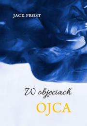 W objęciach Ojca. Autor: Frost Jack. Dadada.pl Okładka książki W objęciach Ojca