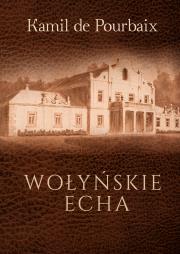 Wołyńskie echa. Historia mojego życia piórem ujęta. Autor: Kamil De Pourbaix. Dadada.pl Okładka książki Wołyńskie echa. Historia mojego życia piórem ujęta
