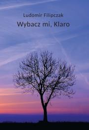 Wybacz mi, Klaro. Autor: Filipczak Ludomir. Dadada.pl Okładka książki Wybacz mi, Klaro