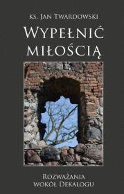 Wypełnić miłością. Rozważania wokół Dekalogu. Autor: Jan Twardowski. Dadada.pl Okładka książki Wypełnić miłością. Rozważania wokół Dekalogu