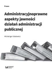 Okładka książki Administracyjnoprawne aspekty jawności działań administracji publicznej