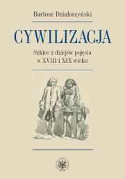 Cywilizacja Szkice z dziejów pojęcia w XVIII i XIX wieku. Autor: Działoszyński Bartosz. Dadada.pl Okładka książki Cywilizacja Szkice z dziejów pojęcia w XVIII i XIX wieku