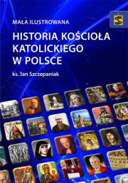 Mała ilustrowana historia Kościoła katolickiego w Polsce. Autor: Ks. Lucjan Szczepaniak SCJ. Dadada.pl Okładka książki Mała ilustrowana historia Kościoła katolickiego w Polsce