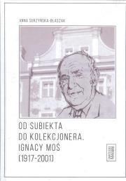 Od subiekta do kolekcjonera Ignacy Moś (1917-2001). Autor: Surzyńska-Błaszak Anna. Dadada.pl Okładka książki Od subiekta do kolekcjonera Ignacy Moś (1917-2001)