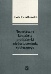 Teoretyczne konteksty profilaktyki niedostosowania społecznego. Autor: Kwiatkowski Piotr Tadeusz. Dadada.pl Okładka książki Teoretyczne konteksty profilaktyki niedostosowania społecznego