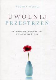 Uwolnij przestrzeń. Przewodnik minimalisty po.... Autor: Regina Wong. Dadada.pl Okładka książki Uwolnij przestrzeń. Przewodnik minimalisty po...