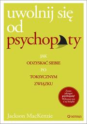 Okładka książki Uwolnij się od psychopaty. Jak odzyskać siebie po toksycznym związku