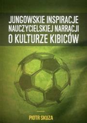 Jungowskie inspiracje nauczycielskiej narracji o kulturze kibiców. Autor: Skuza Piotr. Dadada.pl Okładka książki Jungowskie inspiracje nauczycielskiej narracji o kulturze kibiców