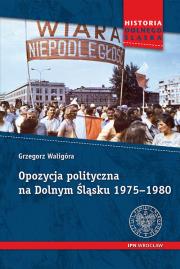 Opozycja polityczna na Dolnym Śląsku 1975-1980. Autor: Waligóra Grzegorz. Dadada.pl Okładka książki Opozycja polityczna na Dolnym Śląsku 1975-1980