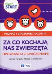 Pewny start Poznać i zrozumieć uczucia Za co kochają nas zwierzęta Opowiastki z ćwiczeniami. Autor: Izabela Fornalik, Michalewska Mirella. Dadada.pl Okładka książki Pewny start Poznać i zrozumieć uczucia Za co kochają nas zwierzęta Opowiastki z ćwiczeniami