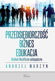 Przedsiębiorczość – biznes – edukacja. Autor: Murzyn Andrzej. Dadada.pl Okładka książki Przedsiębiorczość – biznes – edukacja