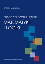 Szkice z filozofii i historii matematyki i logiki. Autor: Murawski Roman. Dadada.pl Okładka książki Szkice z filozofii i historii matematyki i logiki