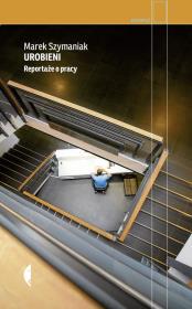 Urobieni. Reportaże o pracy. Autor: Marek Szymaniak. Dadada.pl Okładka książki Urobieni. Reportaże o pracy