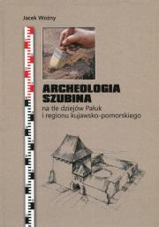 Okładka książki Archeologia Szubina na tle dziejów Pałuk i regionu kujawsko-pomorskiego