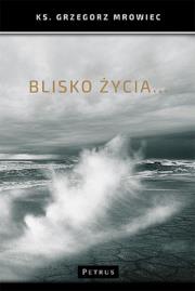 Blisko życia.... Autor: Mrowiec Grzegorz. Dadada.pl Okładka książki Blisko życia...