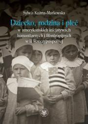 Dziecko, rodzina i płeć w amerykańskich inicjatywach humanitarnych i filantropijnych w II Rzeczypospolitej. Autor: Kuźma-Markowska Sylwia. Dadada.pl Okładka książki Dziecko, rodzina i płeć w amerykańskich inicjatywach humanitarnych i filantropijnych w II Rzeczypospolitej