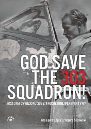 Okładka książki God Save The 303 Squadron! Historia Dywizjonu 303 z trochę innej perspektywy
