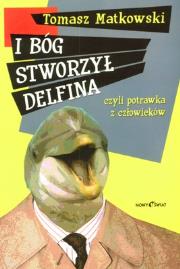 I BÓG STWORZYŁ DELFINA CZYLI POTRAWKA Z CZŁOWIEKÓW. Autor: Matkowski Tomasz. Dadada.pl Okładka książki I BÓG STWORZYŁ DELFINA CZYLI POTRAWKA Z CZŁOWIEKÓW