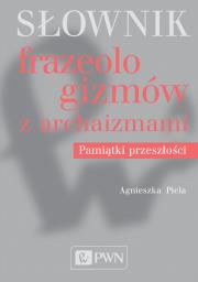 Słownik frazeologizmów z archaizmami. Pamiątki przeszłości. Autor: Agnieszka Piela. Dadada.pl Okładka książki Słownik frazeologizmów z archaizmami. Pamiątki przeszłości