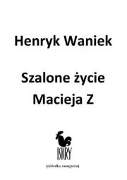 Szalone życie Macieja  Z. Autor: Waniek Henryk. Dadada.pl Okładka książki Szalone życie Macieja  Z