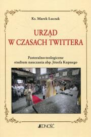 Urząd w czasach Twittera Pastoralno-teologiczne studium nauczania abp. Józefa Kupnego. Autor: Łuczak Marek. Dadada.pl Okładka książki Urząd w czasach Twittera Pastoralno-teologiczne studium nauczania abp. Józefa Kupnego