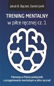 TRENING MENTALNY W PIŁCE RĘCZNEJ CZ. 1. Autor: Bączek Jakub B., Janik Daniel. Dadada.pl Okładka książki TRENING MENTALNY W PIŁCE RĘCZNEJ CZ. 1