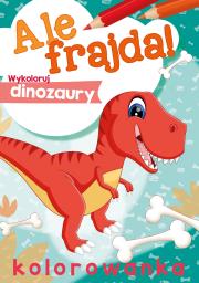 Ale frajda! Wykoloruj dinozaury. Autor: Opracowanie zbiorowe. Dadada.pl Okładka książki Ale frajda! Wykoloruj dinozaury