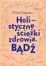 Okładka książki BĄDŹ HOLISTYCZNE ŚCIEŻKI ZDROWIA