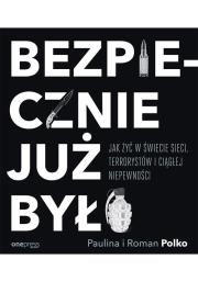 BEZPIECZNIE JUŻ BYŁO JAK ŻYĆ W ŚWIECIE SIECI TERRORYSTÓW I CIĄGŁEJ NIEPEWNOŚCI. Autor: Paulina Polko, Roman Polko. Dadada.pl Okładka książki BEZPIECZNIE JUŻ BYŁO JAK ŻYĆ W ŚWIECIE SIECI TERRORYSTÓW I CIĄGŁEJ NIEPEWNOŚCI