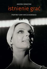 Istnienie grać Portret Ewy Wycichowskiej. Autor: Ignaczak Jagoda. Dadada.pl Okładka książki Istnienie grać Portret Ewy Wycichowskiej