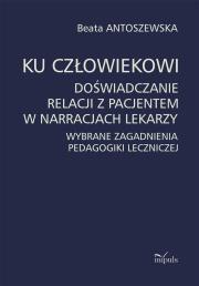 Ku człowiekowi. Doświadczanie relacji z pacjentem w narracjach lekarzy. Autor: Beata Antoszewska. Dadada.pl Okładka książki Ku człowiekowi. Doświadczanie relacji z pacjentem w narracjach lekarzy