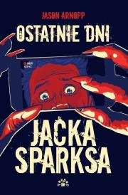 OSTATNIE DNI JACKA SPARKSA. Autor: JASON ARNOPP. Dadada.pl Okładka książki OSTATNIE DNI JACKA SPARKSA