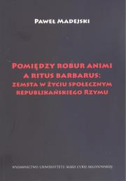 Okładka książki Pomiędzy robur animi a ritus barbarus: zemsta w życiu społecznym republikańskiego Rzymu