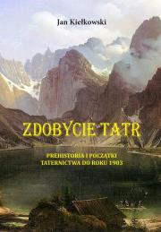 PREHISTORIA I POCZĄTKI TATERNICTWA DO ROKU 1903 ZDOBYCIE TATR TOM 1. Autor: Małgorzty I Jana Kiełkowskich. Dadada.pl Okładka książki PREHISTORIA I POCZĄTKI TATERNICTWA DO ROKU 1903 ZDOBYCIE TATR TOM 1