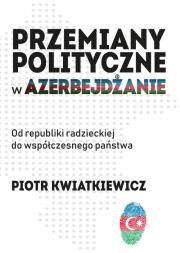 Przemiany polityczne w Azerbejdżanie. Autor: Kwiatkiewicz Piotr. Dadada.pl Okładka książki Przemiany polityczne w Azerbejdżanie