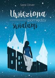 UWIĘZIONA POMIĘDZY ŚWIATAMI TRYLOGIA ŚWIATÓW. Autor: Oliver Sarah. Dadada.pl Okładka książki UWIĘZIONA POMIĘDZY ŚWIATAMI TRYLOGIA ŚWIATÓW