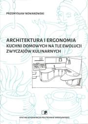 Okładka książki Architektura i ergonomia kuchni domowych na tle ewolucji zwyczajów kulinarnych