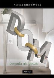 DOM ROZWODU NIE BĘDZIE. Autor: Biedrzycka Alicja. Dadada.pl Okładka książki DOM ROZWODU NIE BĘDZIE
