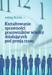 Kształtowanie sprawności pracowników wiedzy działających pod presją czasu. Autor: Anna Pluta. Dadada.pl Okładka książki Kształtowanie sprawności pracowników wiedzy działających pod presją czasu