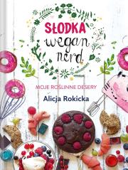 SŁODKA WEGAN NERD MOJE ROŚLINNE DESERY. Autor: Alicja Rokicka. Dadada.pl Okładka książki SŁODKA WEGAN NERD MOJE ROŚLINNE DESERY