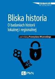 Okładka książki BLISKA HISTORIA O BADANIACH HISTORII LOKALNEJ I REGIONALNEJ