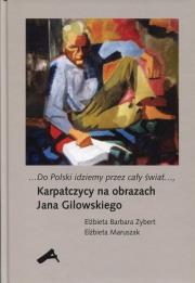 Do Polski idziemy przez cały świat Karpatczycy na obrazach Jana Gilowskiego. Autor: Zybert Elżbieta Barbara, Maruszak Elżbieta. Dadada.pl Okładka książki Do Polski idziemy przez cały świat Karpatczycy na obrazach Jana Gilowskiego