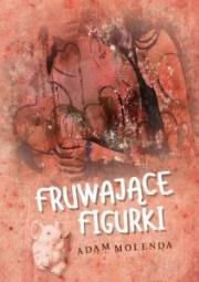 Fruwające figurki. Autor: Molenda Adam. Dadada.pl Okładka książki Fruwające figurki