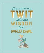 How Not To Be A Twit and Other Wisdom from. Autor: Dahl Roald. Dadada.pl Okładka książki How Not To Be A Twit and Other Wisdom from
