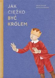 JAK CIĘŻKO BYĆ KRÓLEM. Autor: Janusz Korczak, Iwona Chmielewska. Dadada.pl Okładka książki JAK CIĘŻKO BYĆ KRÓLEM